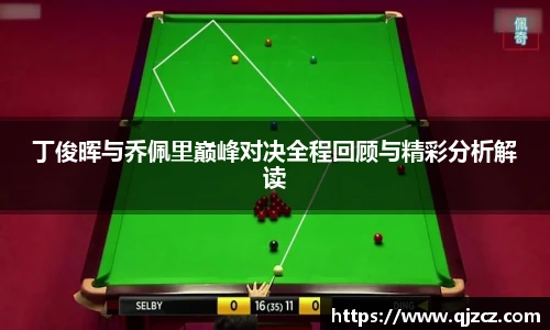 xc体育丁俊晖与乔佩里巅峰对决全程回顾与精彩分析解读